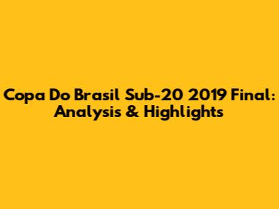 Copa Do Brasil Sub-20 2019 Final: Analysis & Highlights