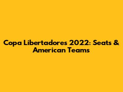Copa Libertadores 2022: Seats & American Teams