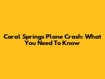 Coral Springs Plane Crash: What You Need To Know