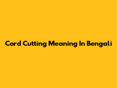 Cord Cutting Meaning In Bengali