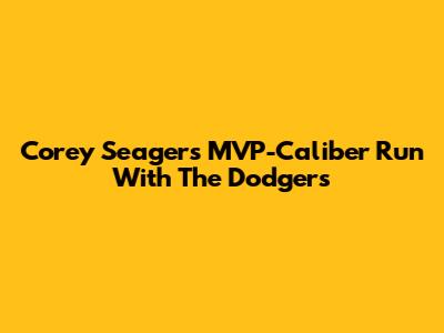 Corey Seager's MVP-Caliber Run With The Dodgers