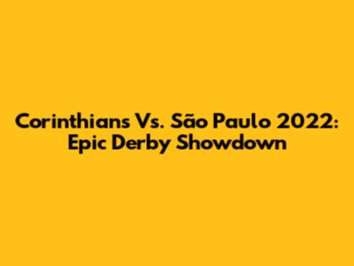 Corinthians Vs. São Paulo 2022: Epic Derby Showdown