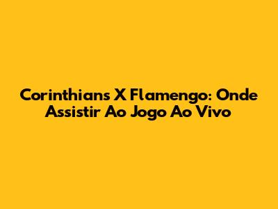 Corinthians X Flamengo: Onde Assistir Ao Jogo Ao Vivo