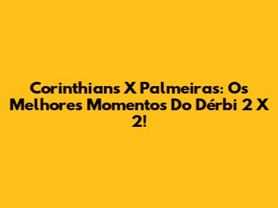 Corinthians X Palmeiras: Os Melhores Momentos Do Dérbi 2 X 2!