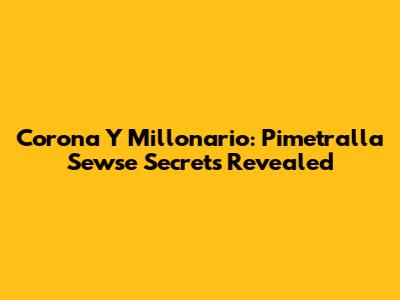 Corona Y Millonario: Pimetralla Sewse Secrets Revealed