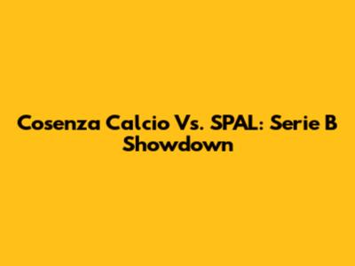 Cosenza Calcio Vs. SPAL: Serie B Showdown