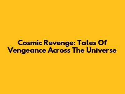 Cosmic Revenge: Tales Of Vengeance Across The Universe