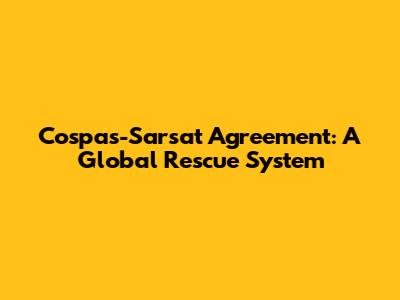 Cospas-Sarsat Agreement: A Global Rescue System