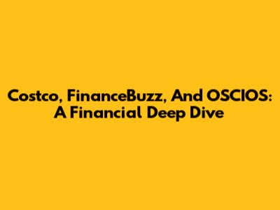 Costco, FinanceBuzz, And OSCIOS: A Financial Deep Dive