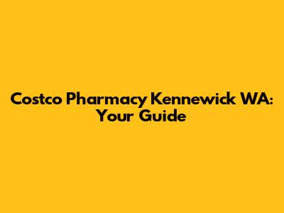 Costco Pharmacy Kennewick WA: Your Guide