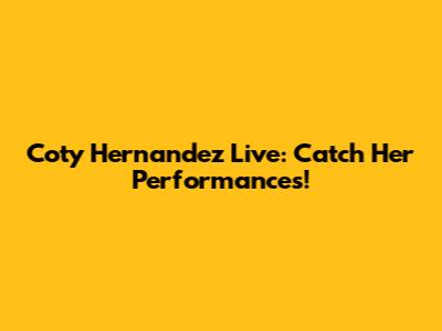 Coty Hernandez Live: Catch Her Performances!