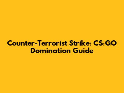 Counter-Terrorist Strike: CS:GO Domination Guide