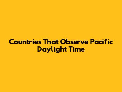 Countries That Observe Pacific Daylight Time