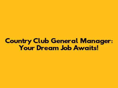 Country Club General Manager: Your Dream Job Awaits!