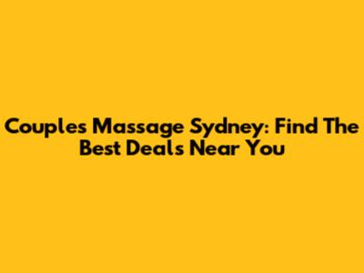 Couples Massage Sydney: Find The Best Deals Near You