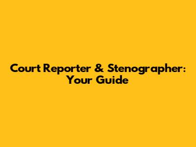 Court Reporter & Stenographer: Your Guide