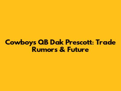 Cowboys QB Dak Prescott: Trade Rumors & Future