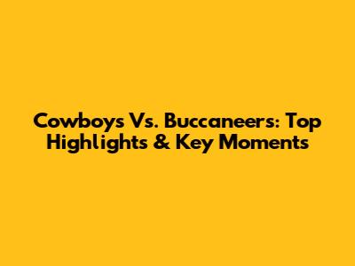 Cowboys Vs. Buccaneers: Top Highlights & Key Moments