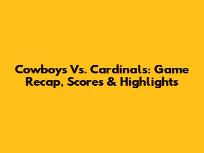Cowboys Vs. Cardinals: Game Recap, Scores & Highlights