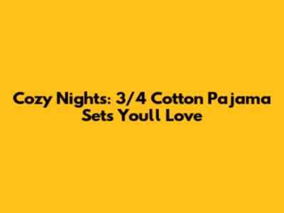 Cozy Nights: 3/4 Cotton Pajama Sets You'll Love