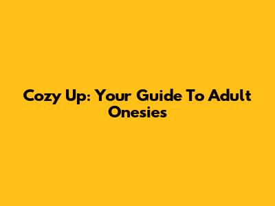 Cozy Up: Your Guide To Adult Onesies