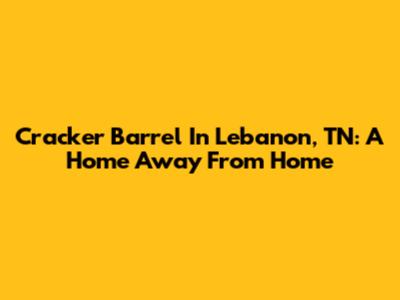 Cracker Barrel In Lebanon, TN: A Home Away From Home