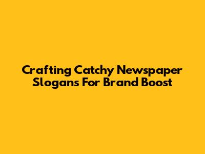Crafting Catchy Newspaper Slogans For Brand Boost