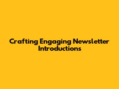 Crafting Engaging Newsletter Introductions
