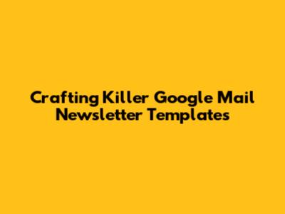 Crafting Killer Google Mail Newsletter Templates