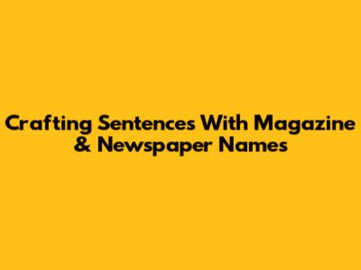 Crafting Sentences With Magazine & Newspaper Names