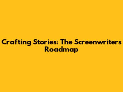 Crafting Stories: The Screenwriter's Roadmap