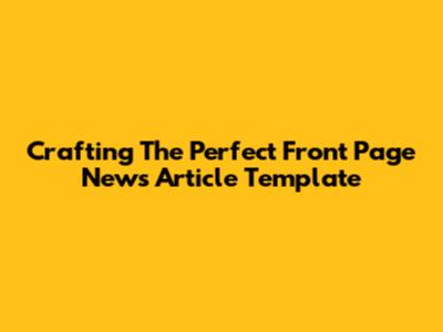 Crafting The Perfect Front Page News Article Template