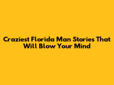Craziest Florida Man Stories That Will Blow Your Mind