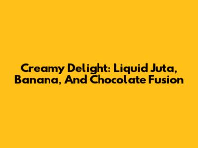 Creamy Delight: Liquid Juta, Banana, And Chocolate Fusion
