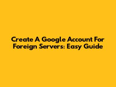 Create A Google Account For Foreign Servers: Easy Guide