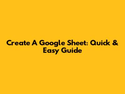 Create A Google Sheet: Quick & Easy Guide