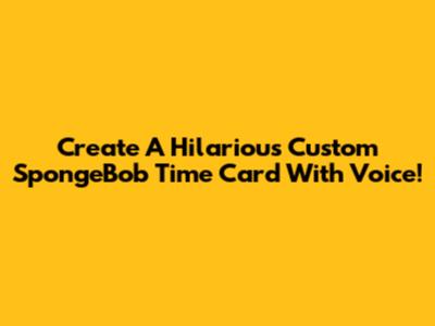 Create A Hilarious Custom SpongeBob Time Card With Voice!