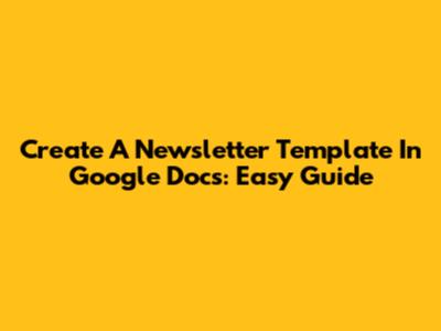 Create A Newsletter Template In Google Docs: Easy Guide