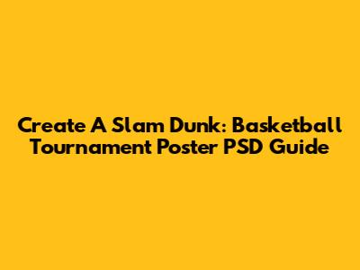 Create A Slam Dunk: Basketball Tournament Poster PSD Guide