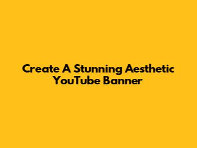 Create A Stunning Aesthetic YouTube Banner