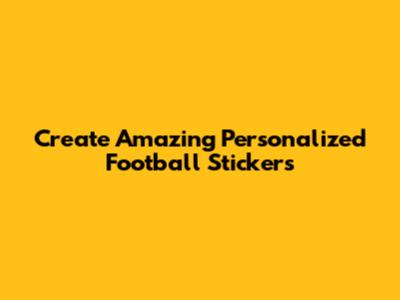 Create Amazing Personalized Football Stickers