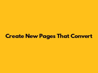 Create New Pages That Convert