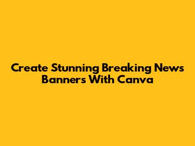Create Stunning Breaking News Banners With Canva