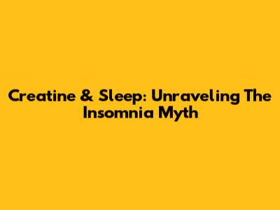 Creatine & Sleep: Unraveling The Insomnia Myth