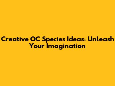Creative OC Species Ideas: Unleash Your Imagination