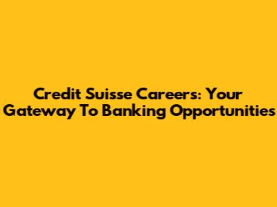 Credit Suisse Careers: Your Gateway To Banking Opportunities