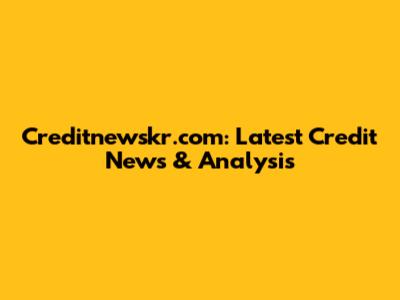 Creditnewskr.com: Latest Credit News & Analysis