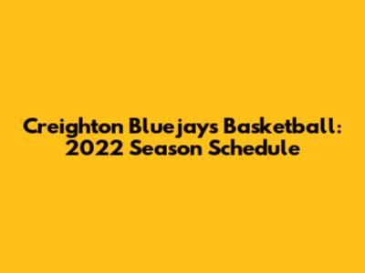 Creighton Bluejays Basketball: 2022 Season Schedule