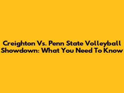 Creighton Vs. Penn State Volleyball Showdown: What You Need To Know