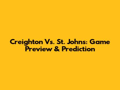 Creighton Vs. St. John's: Game Preview & Prediction